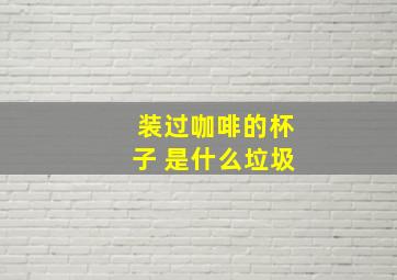 装过咖啡的杯子 是什么垃圾